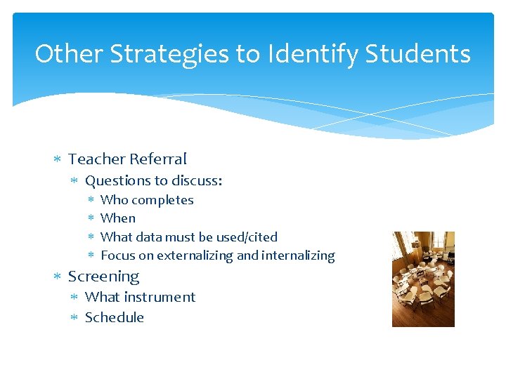 Other Strategies to Identify Students Teacher Referral Questions to discuss: Who completes When What