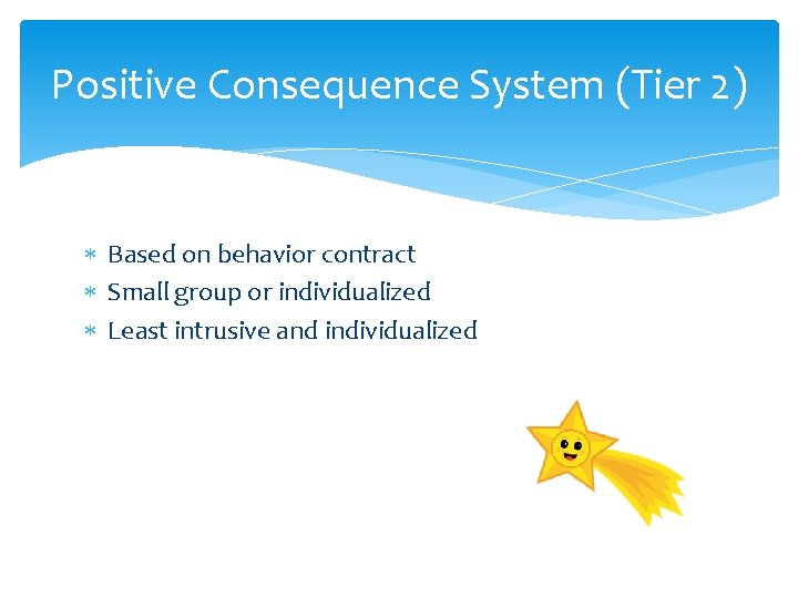 Positive Consequence System (Tier 2) Based on behavior contract Small group or individualized Least