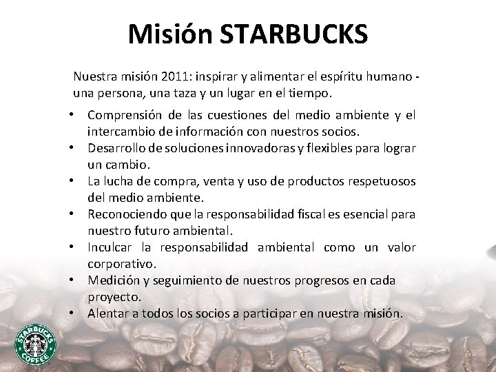 Misión STARBUCKS Nuestra misión 2011: inspirar y alimentar el espíritu humano una persona, una