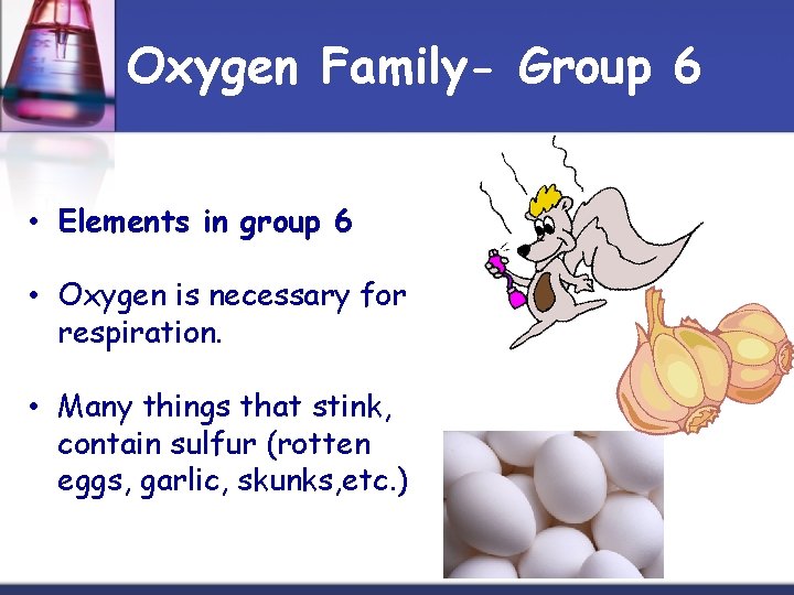Oxygen Family- Group 6 • Elements in group 6 • Oxygen is necessary for