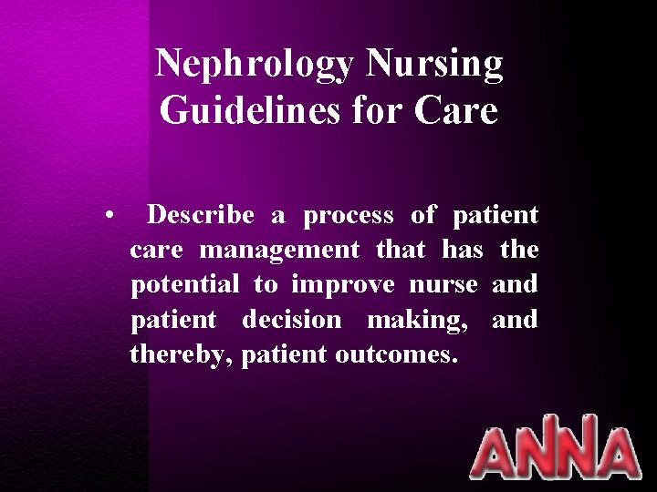 Nephrology Nursing Guidelines for Care • Describe a process of patient care management that