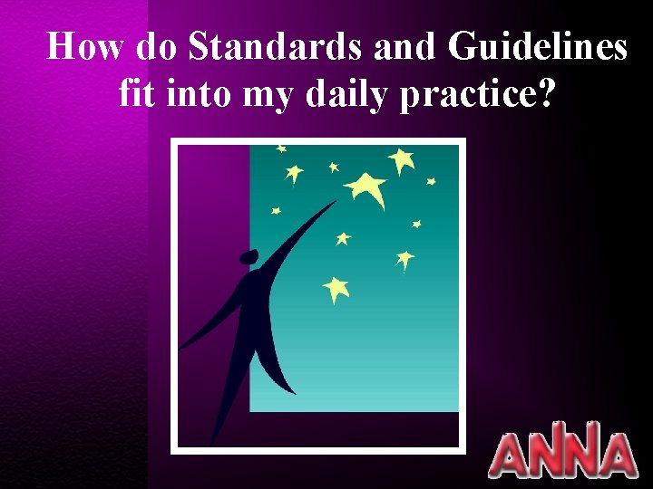 How do Standards and Guidelines fit into my daily practice? 
