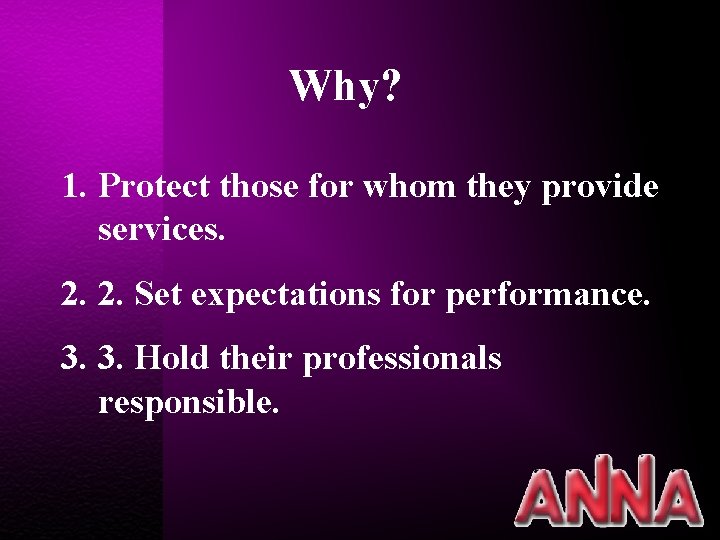 Why? 1. Protect those for whom they provide services. 2. 2. Set expectations for