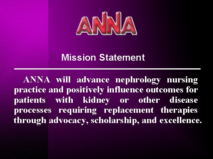 Mission Statement ANNA will advance nephrology nursing practice and positively influence outcomes for patients