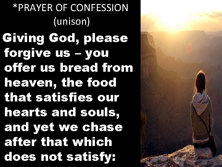 *PRAYER OF CONFESSION (unison) Giving God, please forgive us – you offer us bread
