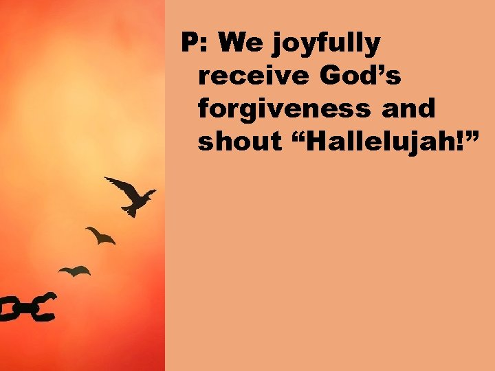 P: We joyfully receive God’s forgiveness and shout “Hallelujah!” 