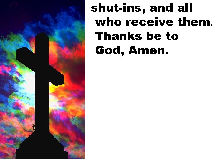 shut-ins, and all who receive them. Thanks be to God, Amen. 