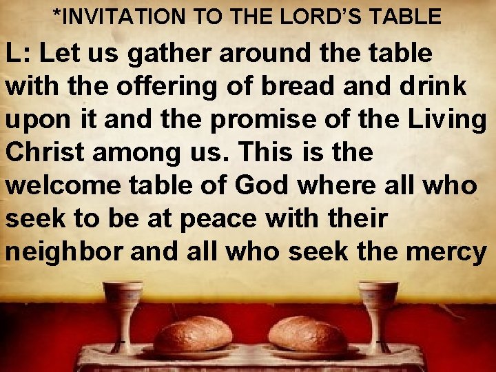 *INVITATION TO THE LORD’S TABLE L: Let us gather around the table with the