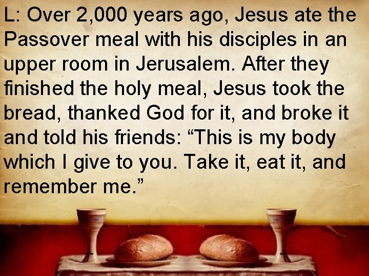 L: Over 2, 000 years ago, Jesus ate the Passover meal with his disciples