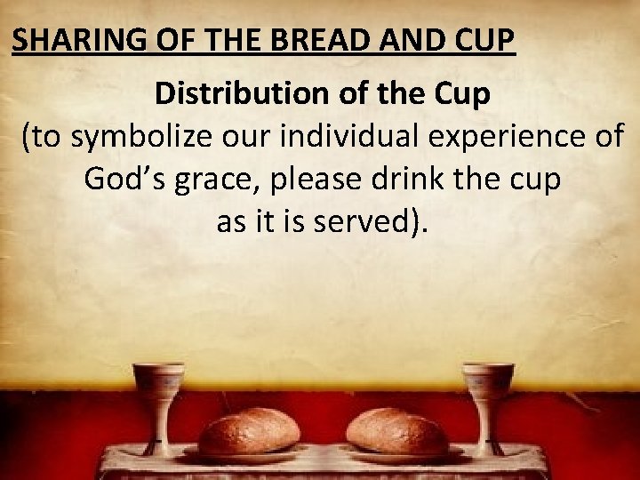 SHARING OF THE BREAD AND CUP Distribution of the Cup (to symbolize our individual