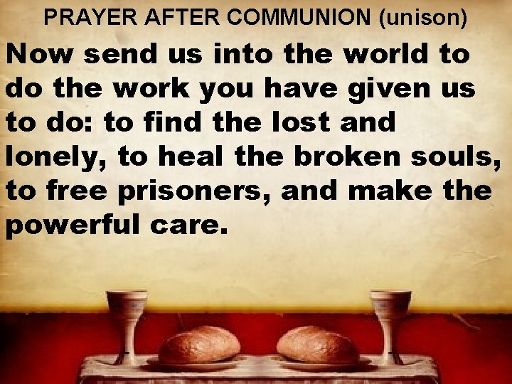 PRAYER AFTER COMMUNION (unison) Now send us into the world to do the work