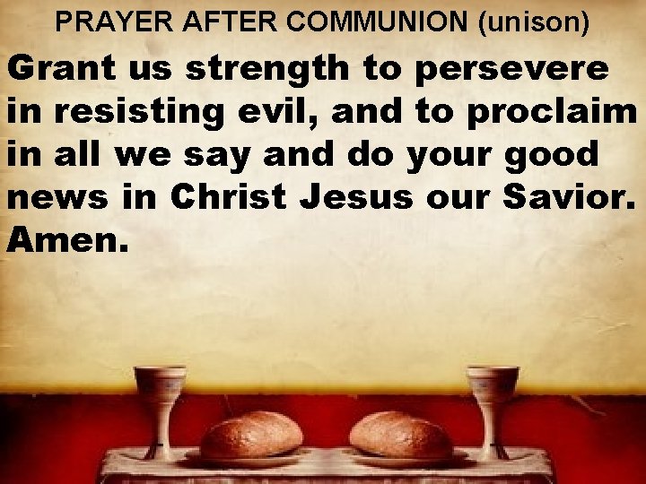 PRAYER AFTER COMMUNION (unison) Grant us strength to persevere in resisting evil, and to