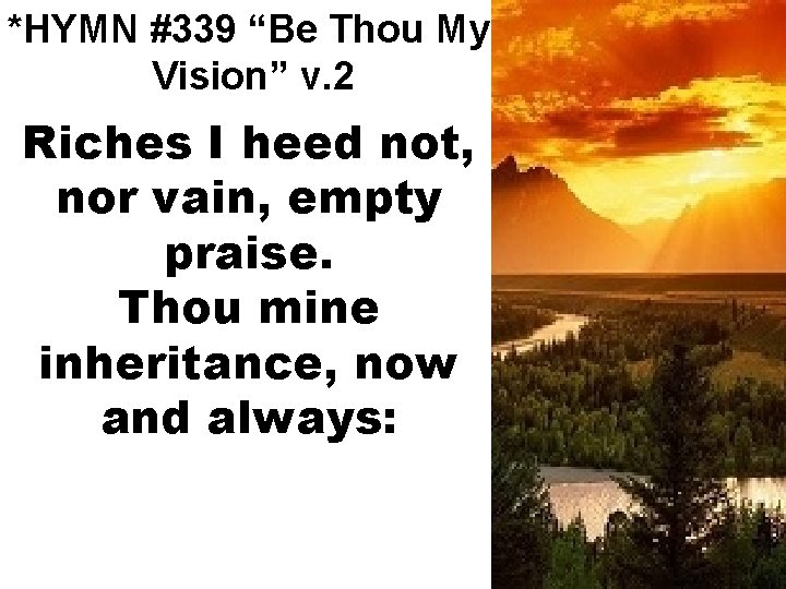 *HYMN #339 “Be Thou My Vision” v. 2 Riches I heed not, nor vain,
