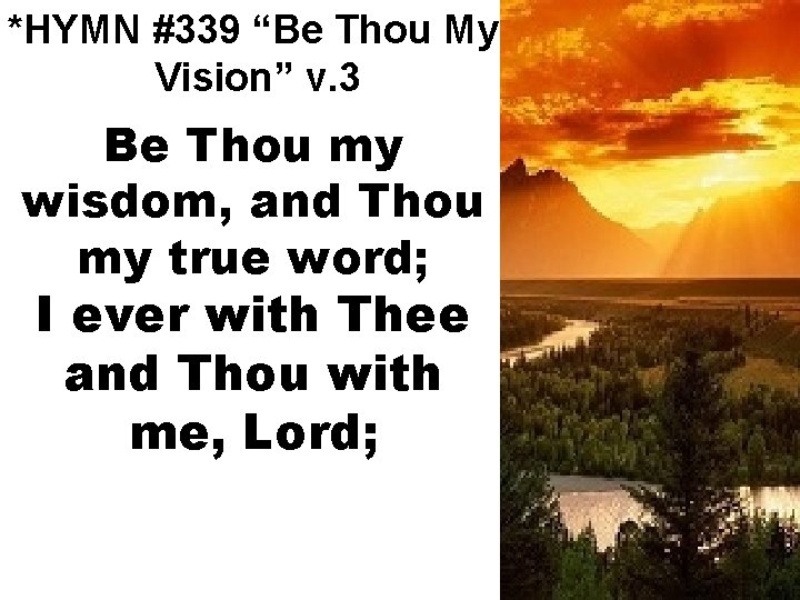 *HYMN #339 “Be Thou My Vision” v. 3 Be Thou my wisdom, and Thou