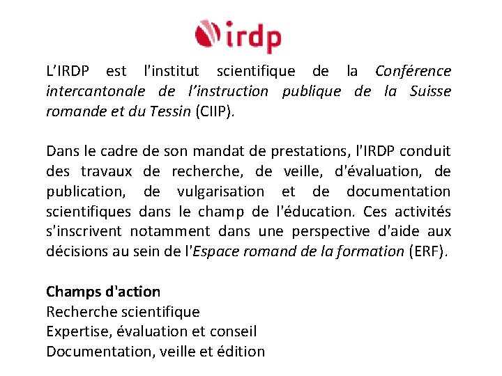 L’IRDP est l'institut scientifique de la Conférence intercantonale de l’instruction publique de la Suisse