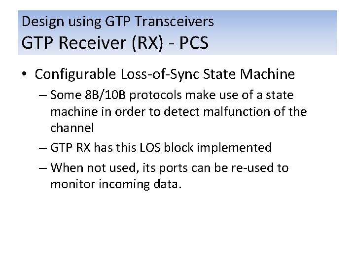 Design using GTP Transceivers GTP Receiver (RX) - PCS • Configurable Loss-of-Sync State Machine Design using GTP Transceivers GTP Receiver (RX) - PCS • Configurable Loss-of-Sync State Machine
