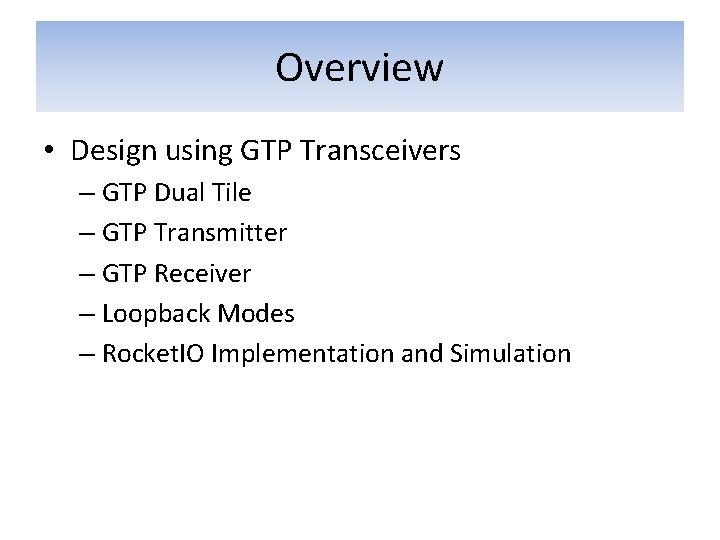 Overview • Design using GTP Transceivers – GTP Dual Tile – GTP Transmitter –