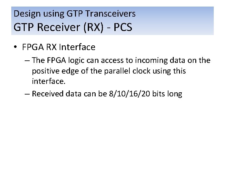 Design using GTP Transceivers GTP Receiver (RX) - PCS • FPGA RX Interface –