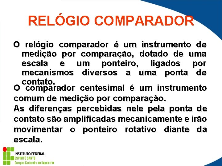 RELÓGIO COMPARADOR O relógio comparador é um instrumento de medição por comparação, dotado de