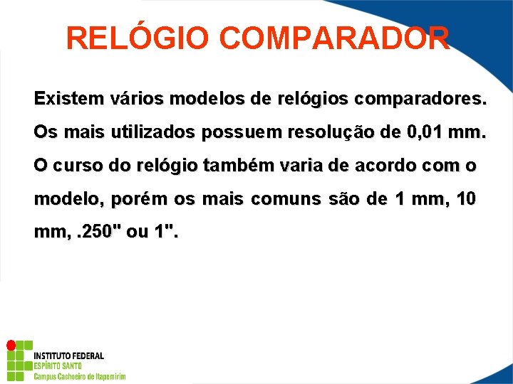 RELÓGIO COMPARADOR Existem vários modelos de relógios comparadores. Os mais utilizados possuem resolução de