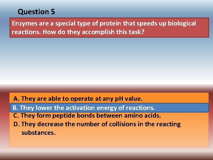 Question 5 Enzymes are a special type of protein that speeds up biological reactions.