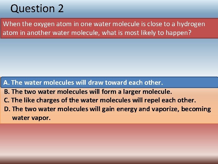 Question 2 When the oxygen atom in one water molecule is close to a