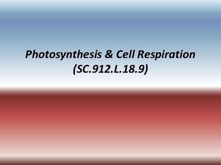 Photosynthesis & Cell Respiration (SC. 912. L. 18. 9) 