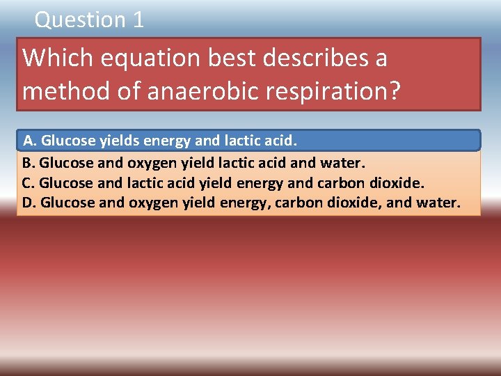 Question 1 Which equation best describes a method of anaerobic respiration? A. Glucose yields