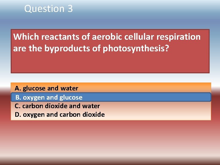 Question 3 Which reactants of aerobic cellular respiration are the byproducts of photosynthesis? A.