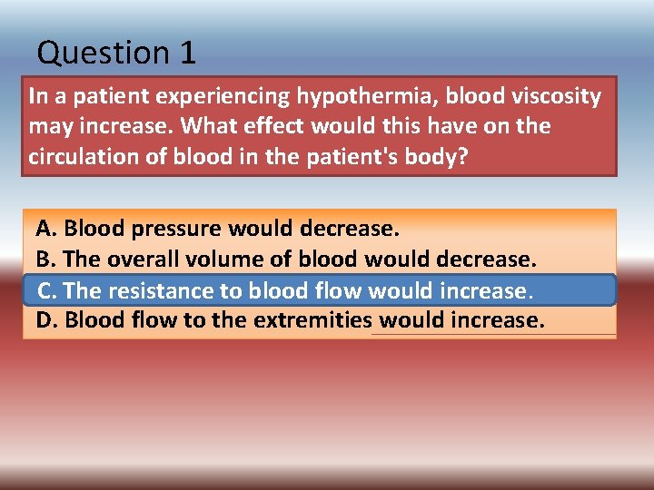 Question 1 In a patient experiencing hypothermia, blood viscosity may increase. What effect would