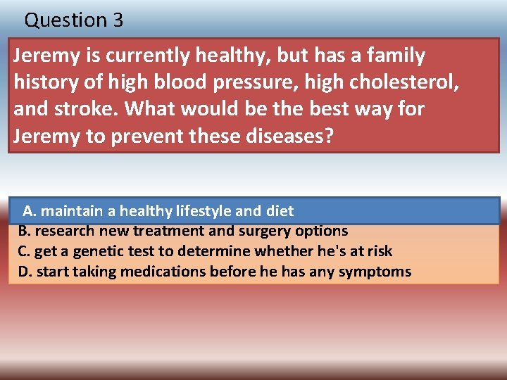 Question 3 Jeremy is currently healthy, but has a family history of high blood