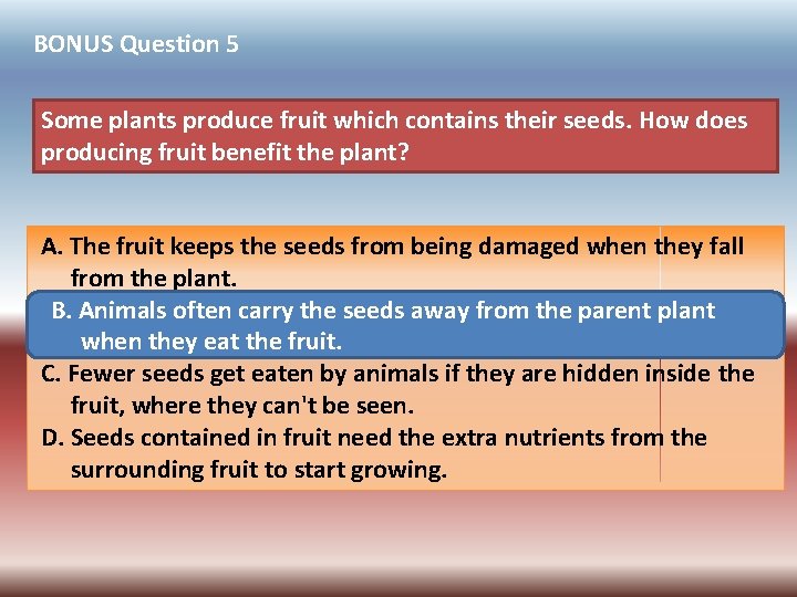 BONUS Question 5 Some plants produce fruit which contains their seeds. How does producing