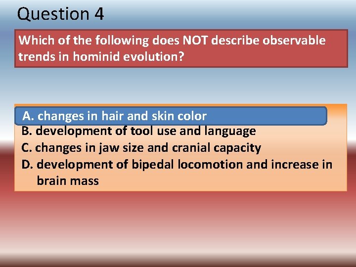 Question 4 Which of the following does NOT describe observable trends in hominid evolution?