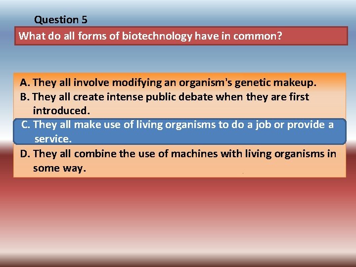 Question 5 What do all forms of biotechnology have in common? A. They all