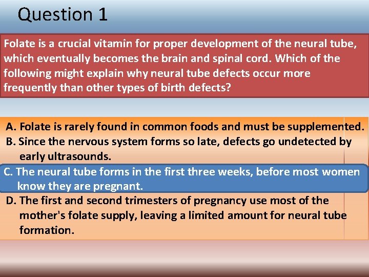 Question 1 Folate is a crucial vitamin for proper development of the neural tube,