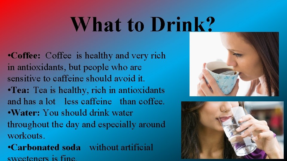 What to Drink? • Coffee: Coffee is healthy and very rich in antioxidants, but