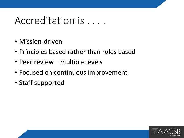 Accreditation is. . • Mission-driven • Principles based rather than rules based • Peer