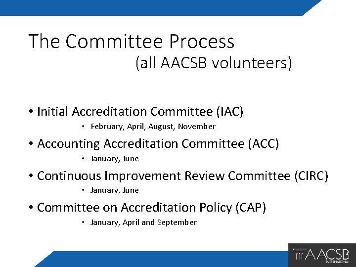 The Committee Process (all AACSB volunteers) • Initial Accreditation Committee (IAC) • February, April,