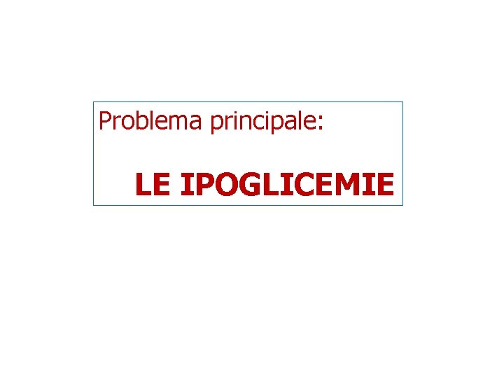 Problema principale: LE IPOGLICEMIE 