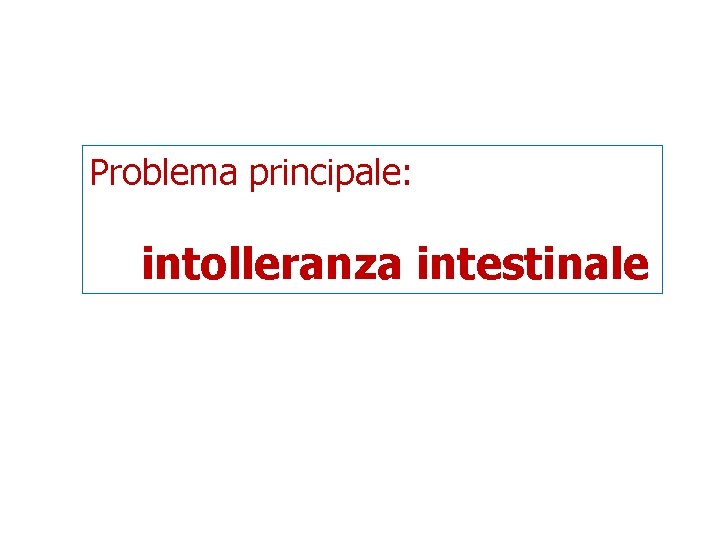 Problema principale: intolleranza intestinale 
