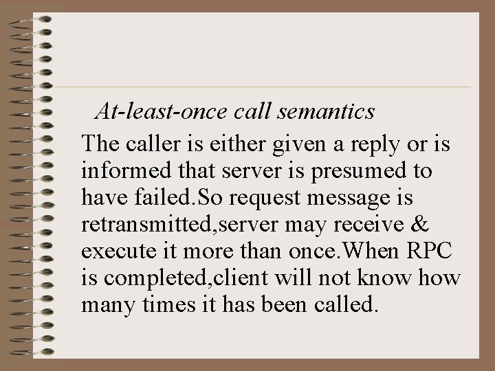 At-least-once call semantics The caller is either given a reply or is informed that At-least-once call semantics The caller is either given a reply or is informed that