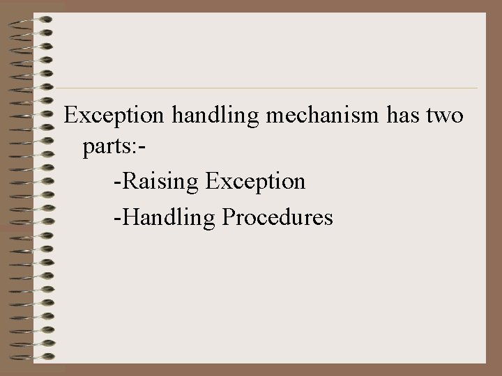 Exception handling mechanism has two parts: -Raising Exception -Handling Procedures  Exception handling mechanism has two parts: -Raising Exception -Handling Procedures