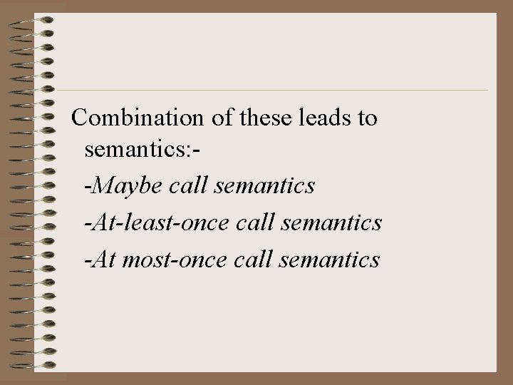Combination of these leads to semantics: -Maybe call semantics -At-least-once call semantics -At most-once Combination of these leads to semantics: -Maybe call semantics -At-least-once call semantics -At most-once