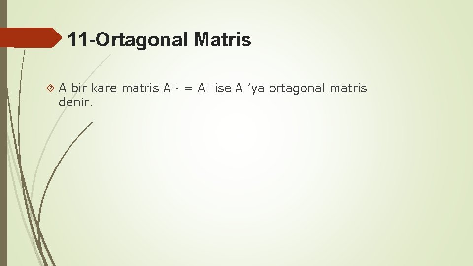 11 -Ortagonal Matris A bir kare matris A-1 = AT ise A ’ya ortagonal