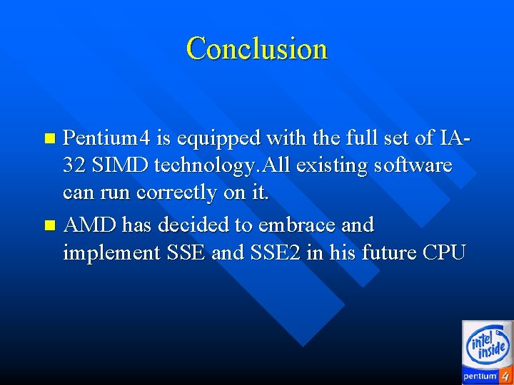 Conclusion Pentium 4 is equipped with the full set of IA 32 SIMD technology. Conclusion Pentium 4 is equipped with the full set of IA 32 SIMD technology.