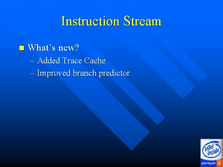 Instruction Stream n What’s new? – Added Trace Cache – Improved branch predictor Instruction Stream n What’s new? – Added Trace Cache – Improved branch predictor