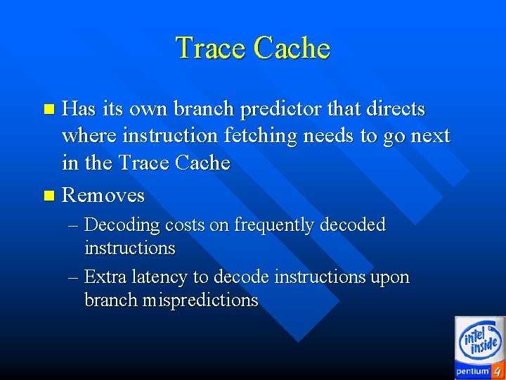 Trace Cache Has its own branch predictor that directs where instruction fetching needs to Trace Cache Has its own branch predictor that directs where instruction fetching needs to