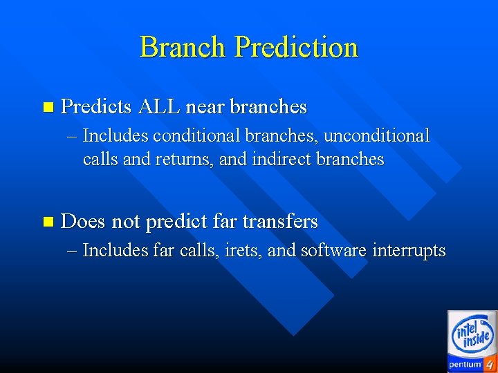 Branch Prediction n Predicts ALL near branches – Includes conditional branches, unconditional calls and Branch Prediction n Predicts ALL near branches – Includes conditional branches, unconditional calls and