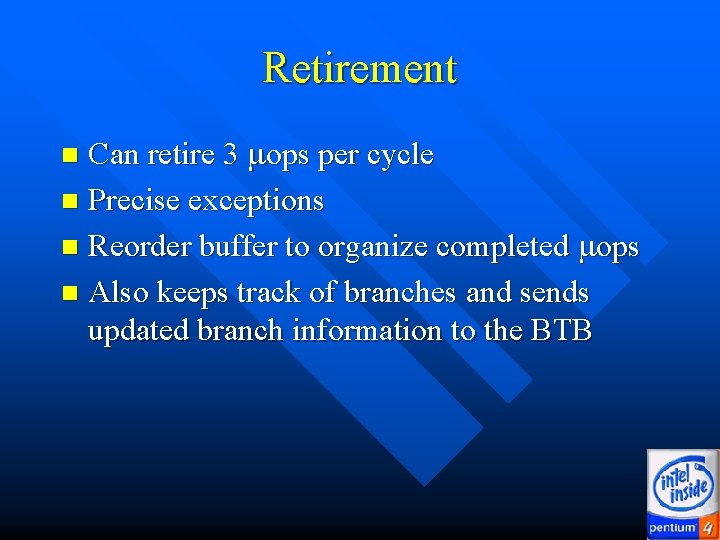 Retirement Can retire 3 mops per cycle n Precise exceptions n Reorder buffer to Retirement Can retire 3 mops per cycle n Precise exceptions n Reorder buffer to