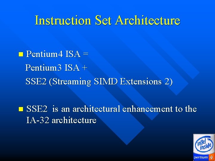 Instruction Set Architecture n Pentium 4 ISA = Pentium 3 ISA + SSE 2 Instruction Set Architecture n Pentium 4 ISA = Pentium 3 ISA + SSE 2